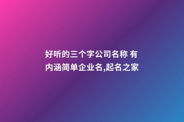 好听的三个字公司名称 有内涵简单企业名,起名之家-第1张-公司起名-玄机派